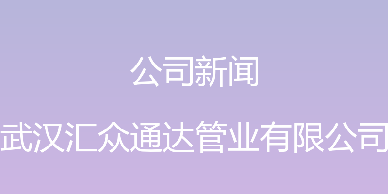 公司新闻 - 武汉汇众通达管业有限公司